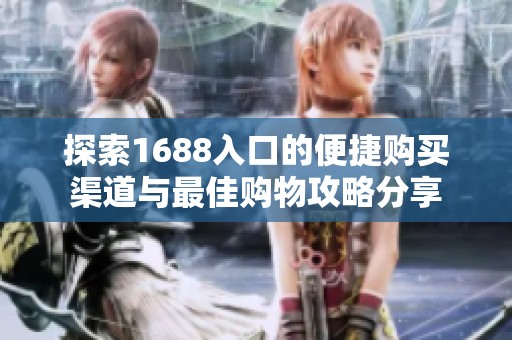 探索1688入口的便捷购买渠道与最佳购物攻略分享