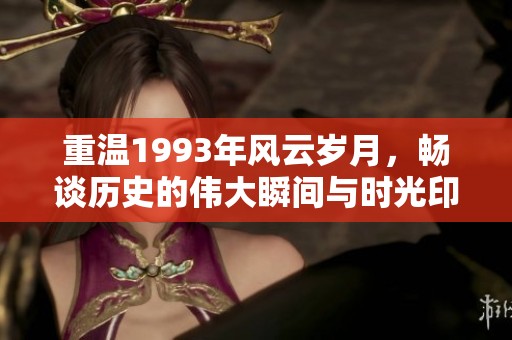 重温1993年风云岁月，畅谈历史的伟大瞬间与时光印记