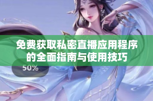免费获取私密直播应用程序的全面指南与使用技巧