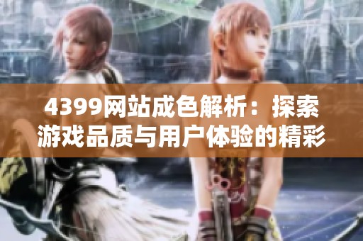 4399网站成色解析：探索游戏品质与用户体验的精彩之旅