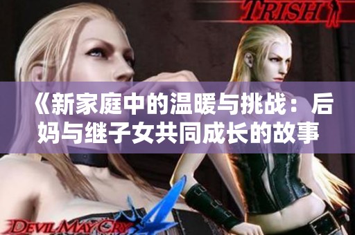 《新家庭中的温暖与挑战：后妈与继子女共同成长的故事》