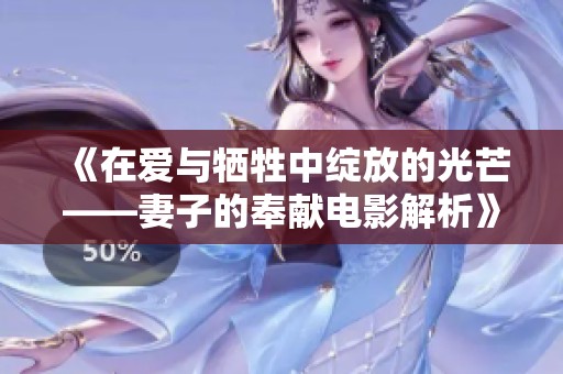 《在爱与牺牲中绽放的光芒——妻子的奉献电影解析》
