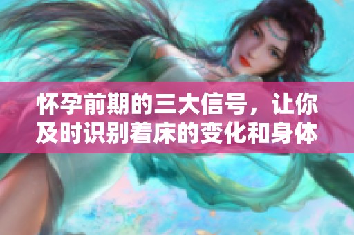 怀孕前期的三大信号，让你及时识别着床的变化和身体反应