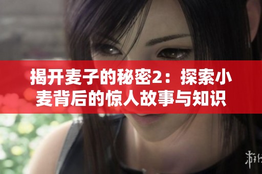 揭开麦子的秘密2：探索小麦背后的惊人故事与知识