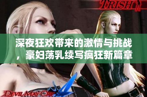 深夜狂欢带来的激情与挑战，豪妇荡乳续写疯狂新篇章