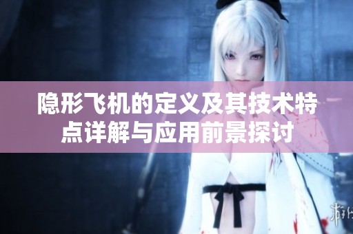 隐形飞机的定义及其技术特点详解与应用前景探讨