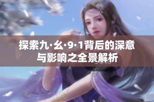 探索九·幺·9·1背后的深意与影响之全景解析