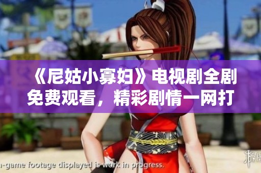 《尼姑小寡妇》电视剧全剧免费观看，精彩剧情一网打尽！