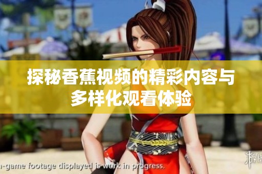 探秘香蕉视频的精彩内容与多样化观看体验