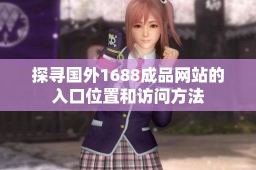 探寻国外1688成品网站的入口位置和访问方法