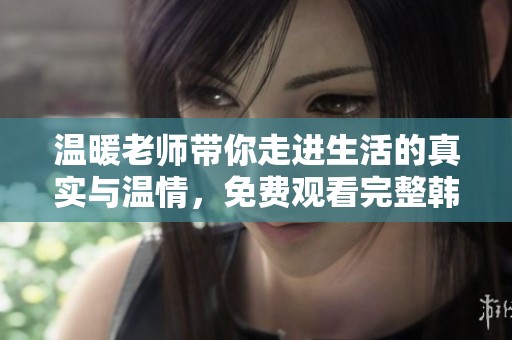 温暖老师带你走进生活的真实与温情，免费观看完整韩剧体验