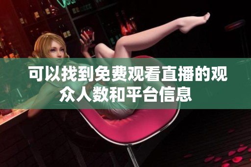  可以找到免费观看直播的观众人数和平台信息