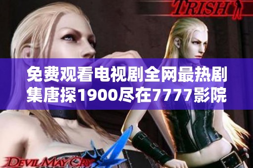 免费观看电视剧全网最热剧集唐探1900尽在7777影院平台上