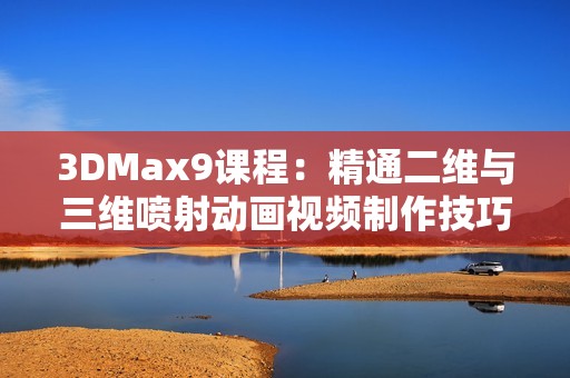 3DMax9课程：精通二维与三维喷射动画视频制作技巧