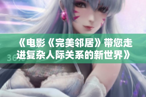 《电影《完美邻居》带您走进复杂人际关系的新世界》