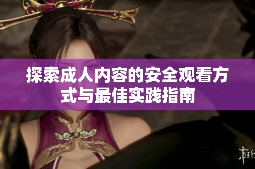 探索成人内容的安全观看方式与最佳实践指南