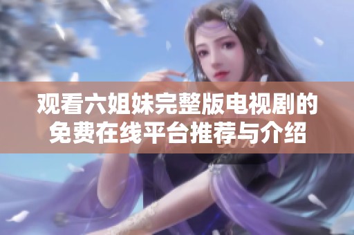 观看六姐妹完整版电视剧的免费在线平台推荐与介绍