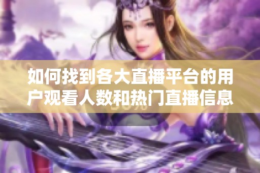 如何找到各大直播平台的用户观看人数和热门直播信息