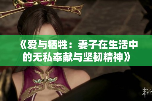 《爱与牺牲：妻子在生活中的无私奉献与坚韧精神》