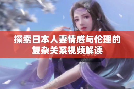 探索日本人妻情感与伦理的复杂关系视频解读
