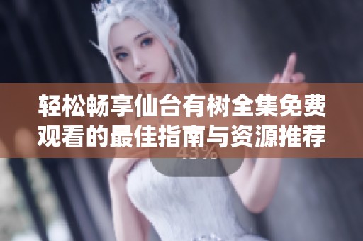 轻松畅享仙台有树全集免费观看的最佳指南与资源推荐