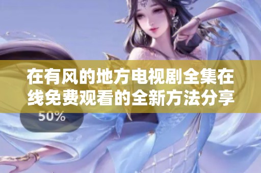 在有风的地方电视剧全集在线免费观看的全新方法分享