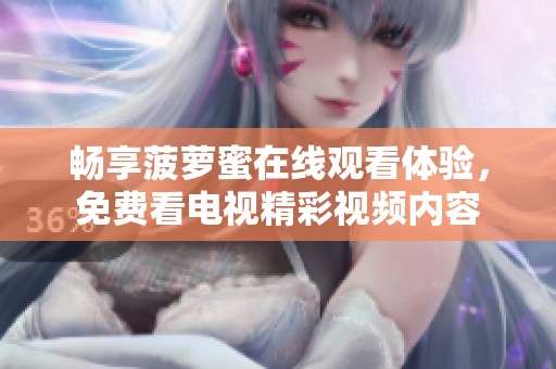 畅享菠萝蜜在线观看体验，免费看电视精彩视频内容
