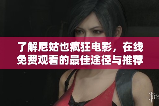 了解尼姑也疯狂电影，在线免费观看的最佳途径与推荐通道