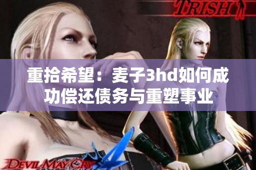 重拾希望：麦子3hd如何成功偿还债务与重塑事业