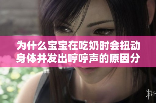 为什么宝宝在吃奶时会扭动身体并发出哼哼声的原因分析