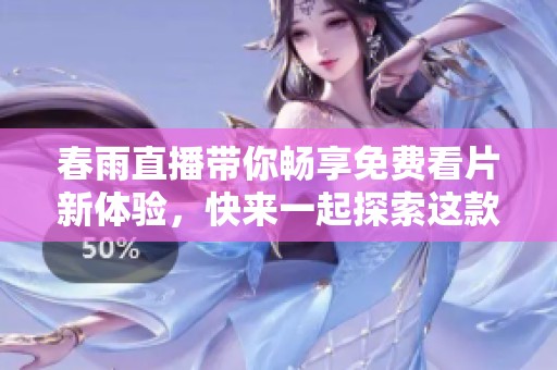 春雨直播带你畅享免费看片新体验，快来一起探索这款应用吧