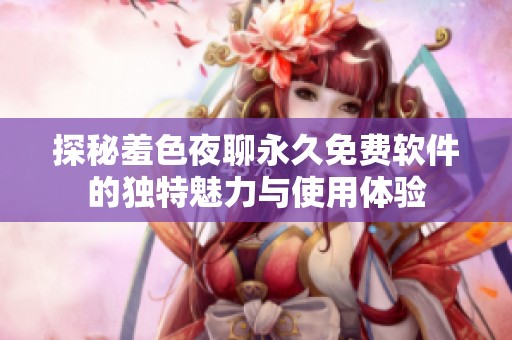 探秘羞色夜聊永久免费软件的独特魅力与使用体验