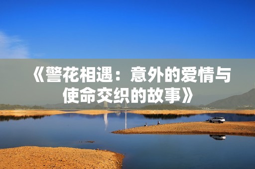 《警花相遇：意外的爱情与使命交织的故事》