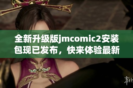 全新升级版jmcomic2安装包现已发布，快来体验最新功能与优化！