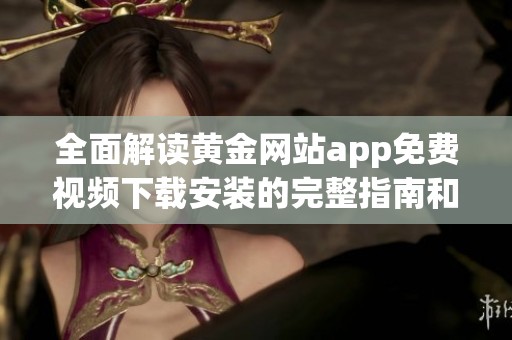 全面解读黄金网站app免费视频下载安装的完整指南和建议