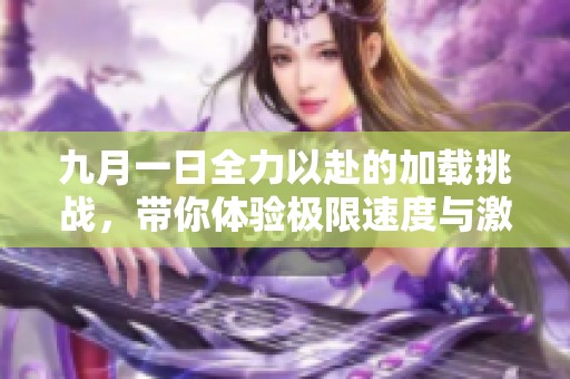 九月一日全力以赴的加载挑战，带你体验极限速度与激情
