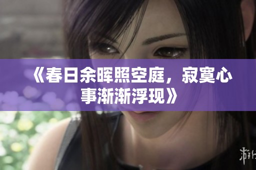 《春日余晖照空庭，寂寞心事渐渐浮现》