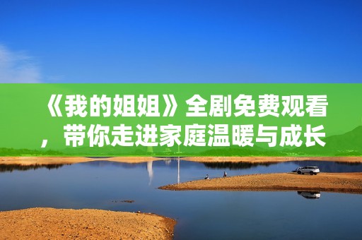 《我的姐姐》全剧免费观看，带你走进家庭温暖与成长的故事世界