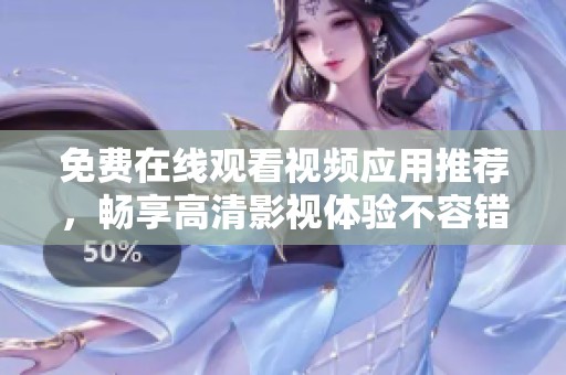 免费在线观看视频应用推荐，畅享高清影视体验不容错过