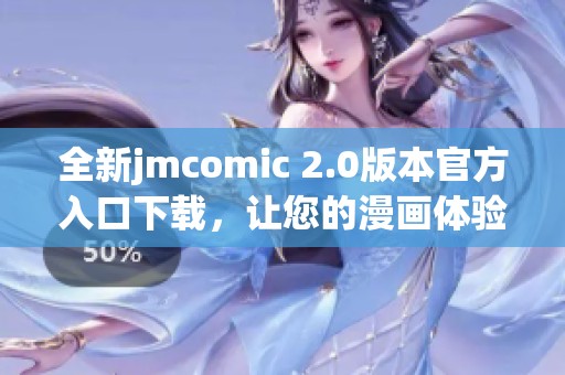 全新jmcomic 2.0版本官方入口下载，让您的漫画体验更畅快