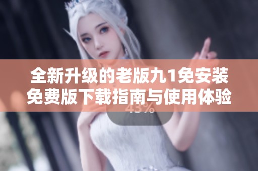 全新升级的老版九1免安装免费版下载指南与使用体验分享