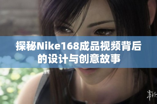 探秘Nike168成品视频背后的设计与创意故事