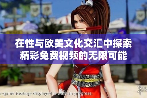 在性与欧美文化交汇中探索精彩免费视频的无限可能