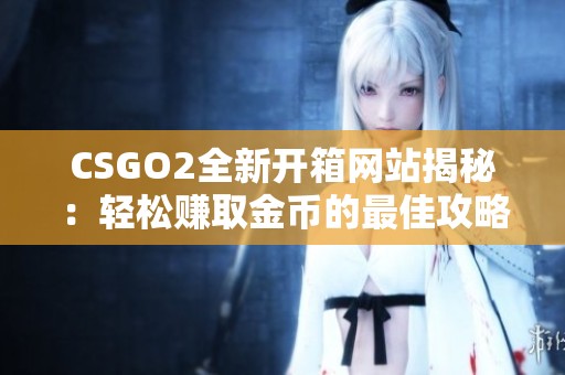 CSGO2全新开箱网站揭秘：轻松赚取金币的最佳攻略与技巧