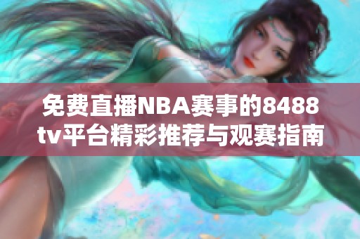 免费直播NBA赛事的8488tv平台精彩推荐与观赛指南