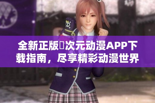 全新正版囧次元动漫APP下载指南，尽享精彩动漫世界