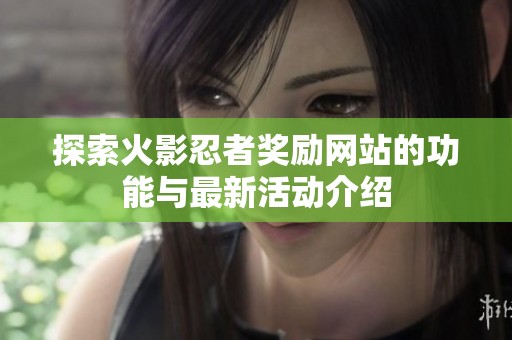 探索火影忍者奖励网站的功能与最新活动介绍
