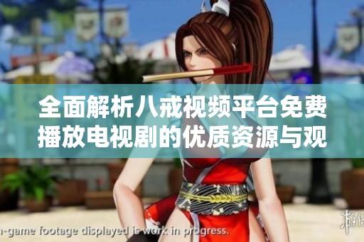 全面解析八戒视频平台免费播放电视剧的优质资源与观看体验