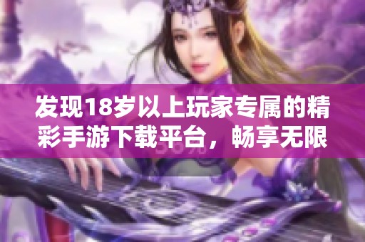 发现18岁以上玩家专属的精彩手游下载平台，畅享无限乐趣！