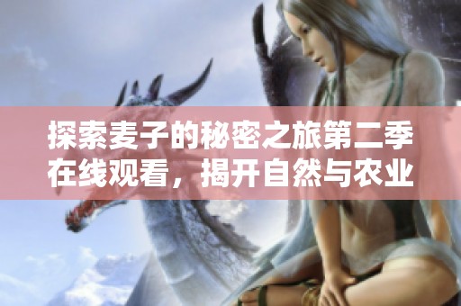 探索麦子的秘密之旅第二季在线观看，揭开自然与农业的奥秘
